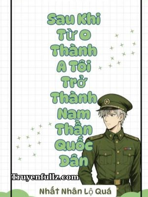 Sau Khi Từ O Thành A Tôi Trở Thành Nam Thần Quốc Dân