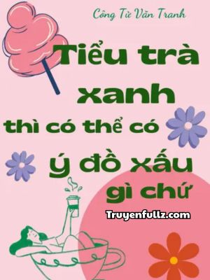 Tiểu Trà Xanh Thì Có Thể Có Ý Đồ Xấu Gì Chứ