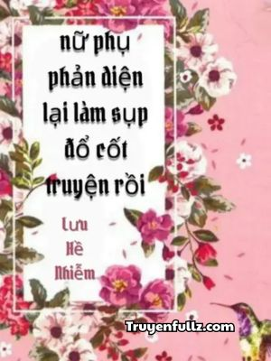 Nữ Phụ Phản Diện Lại Làm Sụp Đổ Cốt Truyện Rồi
