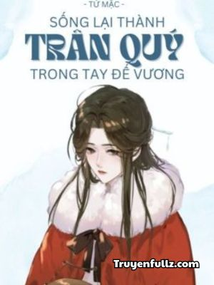 Sống Lại Thành Trân Quý Trong Tay Đế Vương