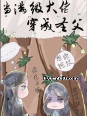 Khi Đại Lão Mãn Cấp Xuyên Thành Thánh Phụ