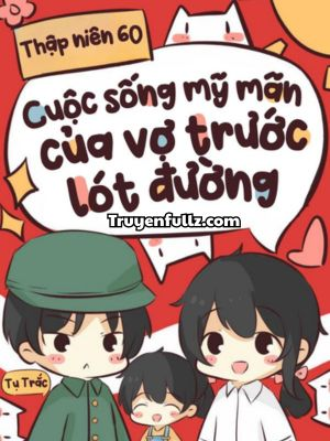 Thập Niên 60: Cuộc Sống Mỹ Mãn Của Vợ Trước Lót Đường Trong Niên Đại Văn