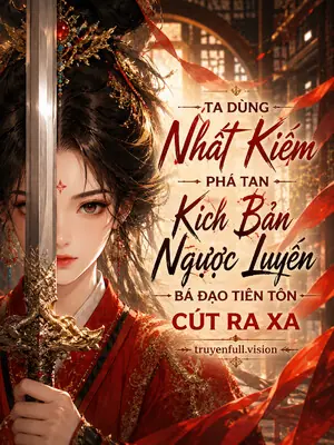 Ta Dùng Nhất Kiếm Phá Tan Kịch Bản Ngược Luyến, Bá Đạo Tiên Tôn Cút Ra Xa