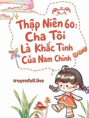 Thập Niên 60: Cha Tôi Là Khắc Tinh Của Nam Chính